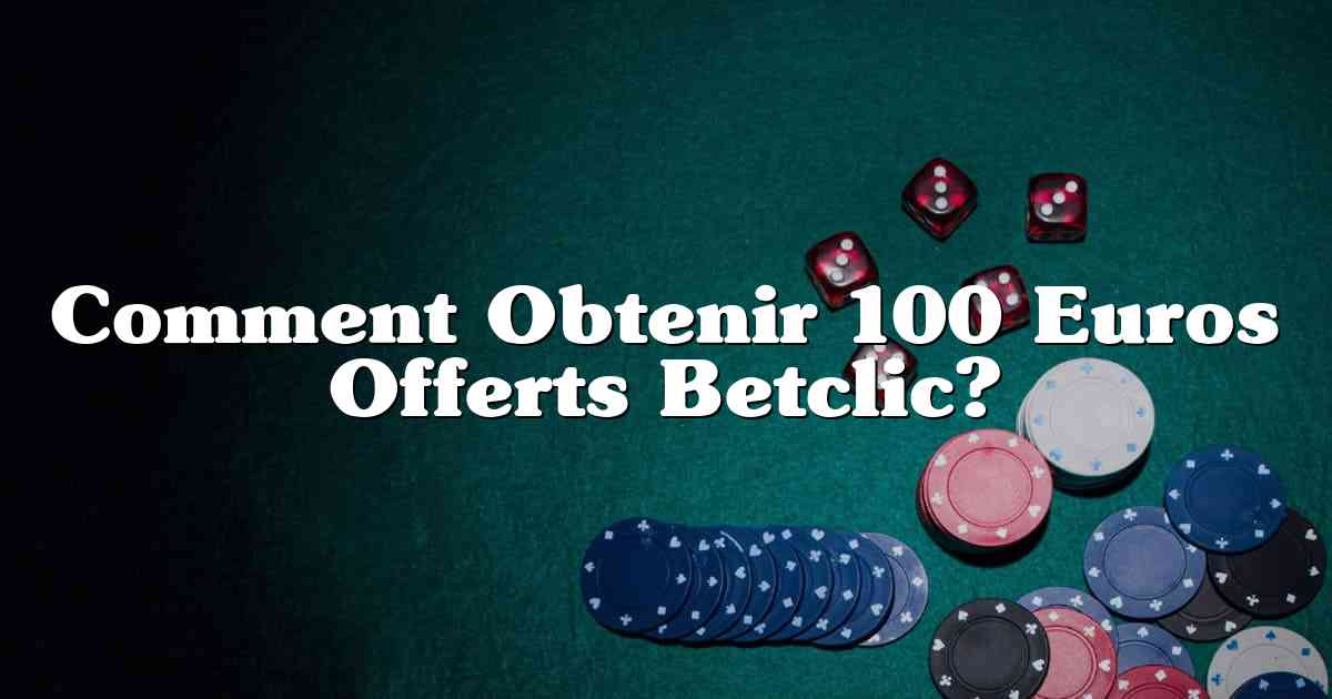 Comment Obtenir 100 Euros Offerts Betclic?