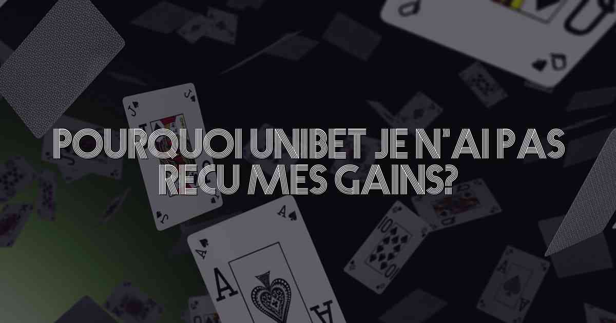 Pourquoi Unibet Je N’ai Pas Recu Mes Gains?