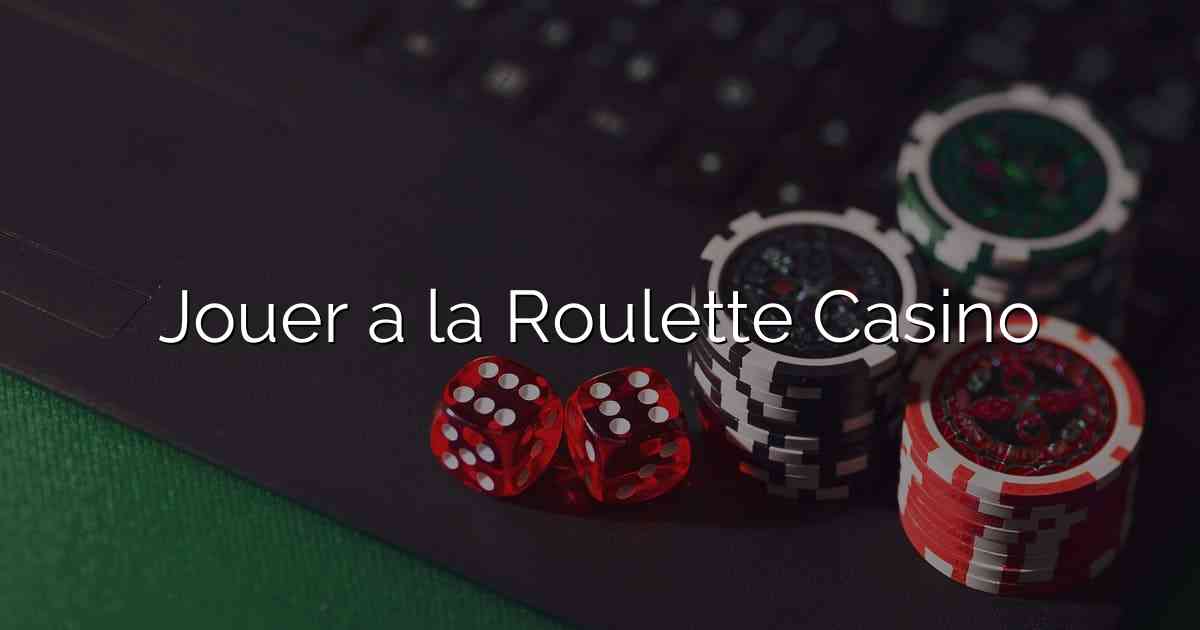 Jouer a la Roulette Casino