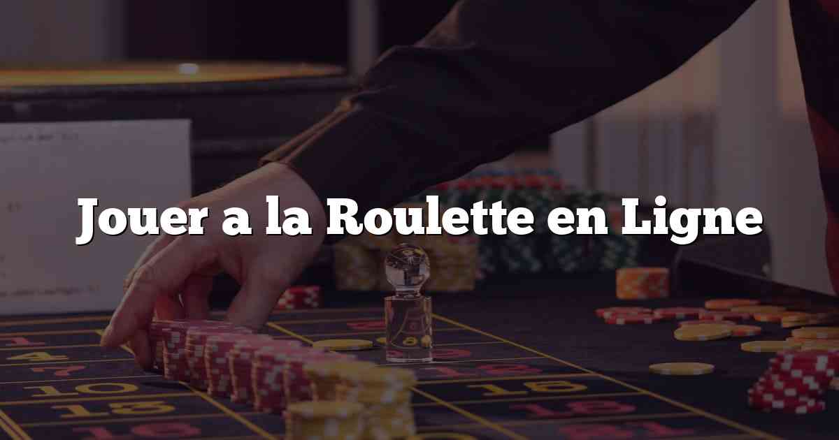 Jouer a la Roulette en Ligne