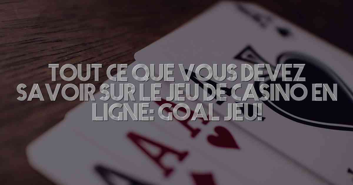 Tout ce que vous devez savoir sur le jeu de casino en ligne: Goal jeu!