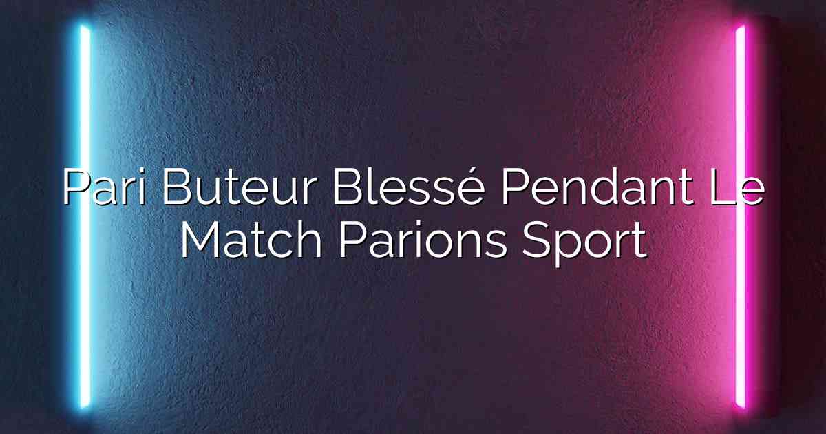 Pari Buteur Blessé Pendant Le Match Parions Sport