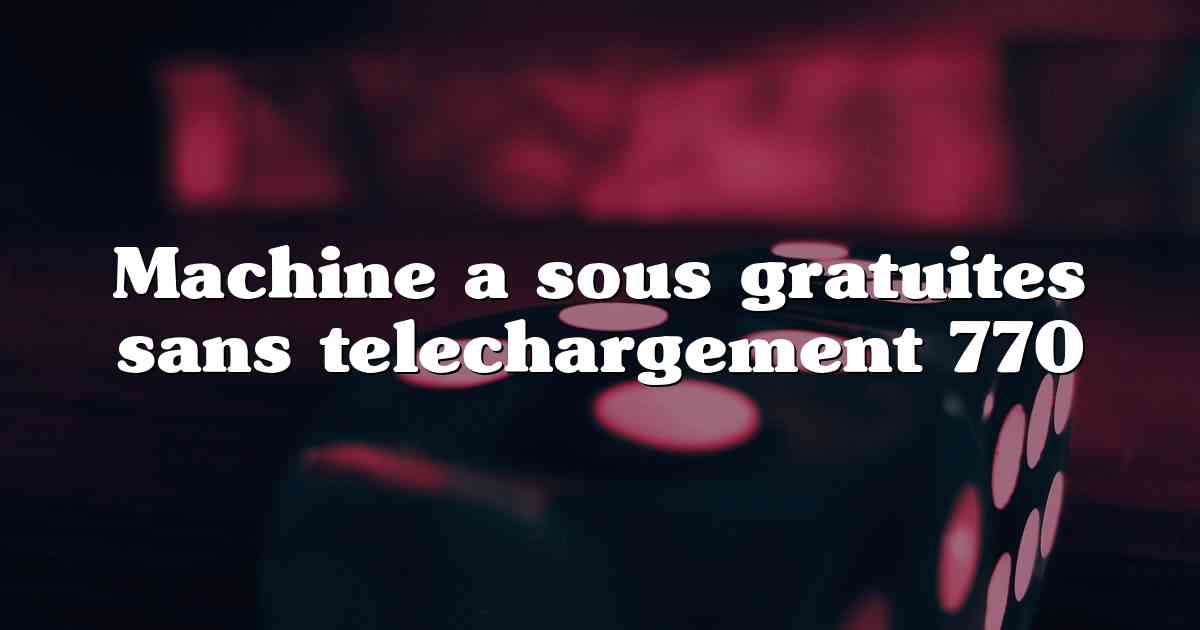 Machine a sous gratuites sans telechargement 770