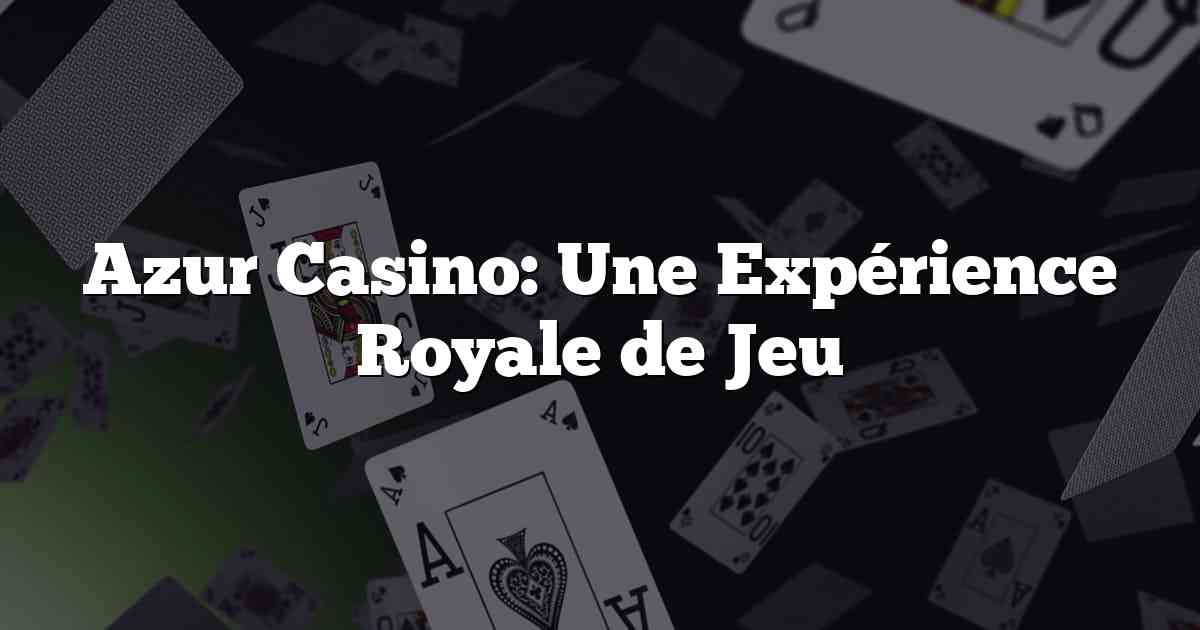 Azur Casino: Une Expérience Royale de Jeu