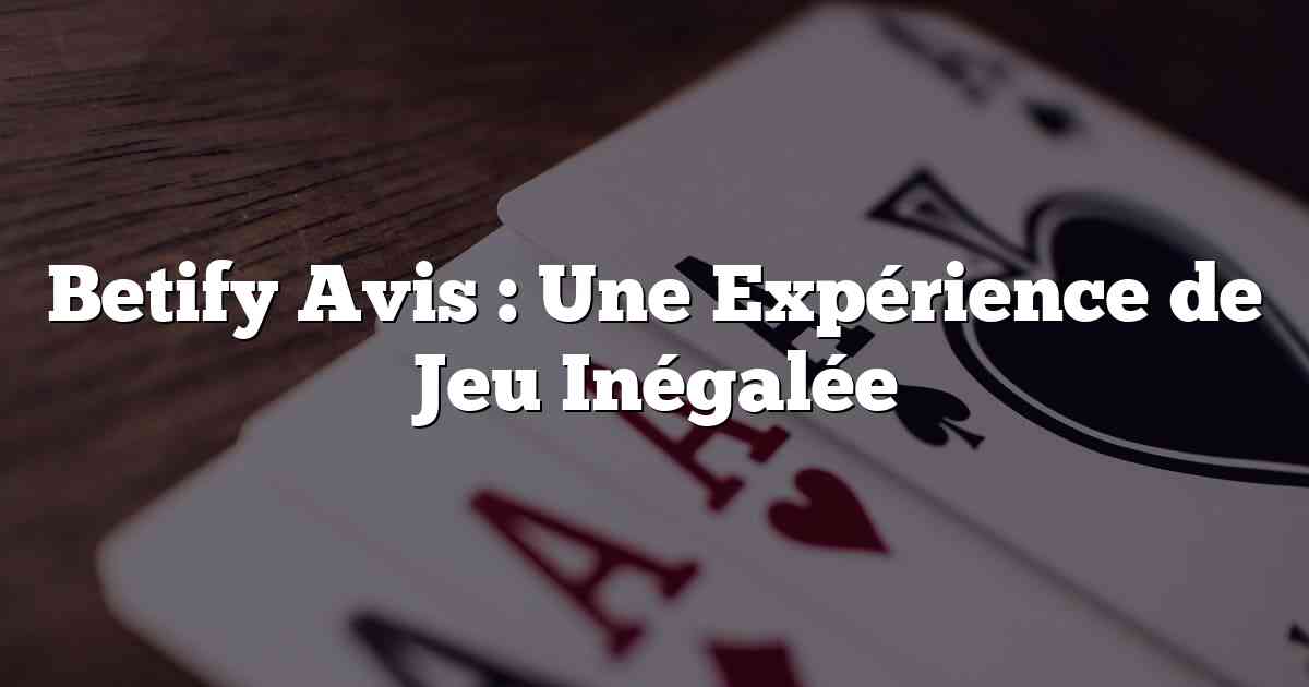 Betify Avis : Une Expérience de Jeu Inégalée