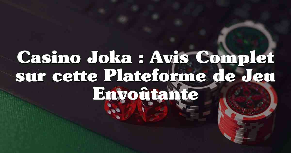 Casino Joka : Avis Complet sur cette Plateforme de Jeu Envoûtante