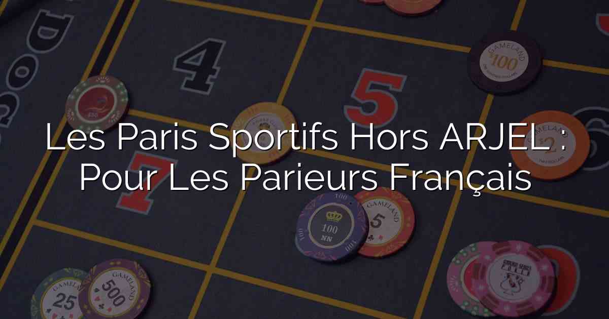 Les Paris Sportifs Hors ARJEL : Pour Les Parieurs Français