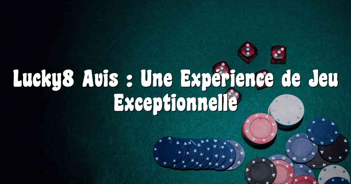 Lucky8 Avis : Une Expérience de Jeu Exceptionnelle