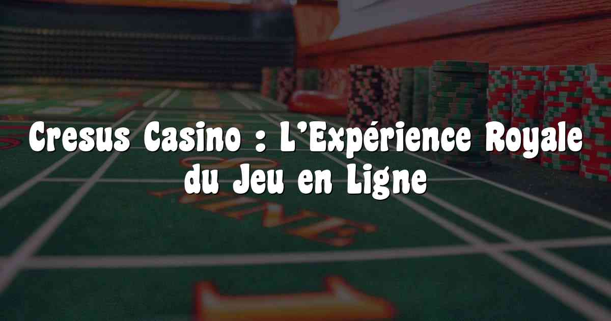 Cresus Casino : L’Expérience Royale du Jeu en Ligne